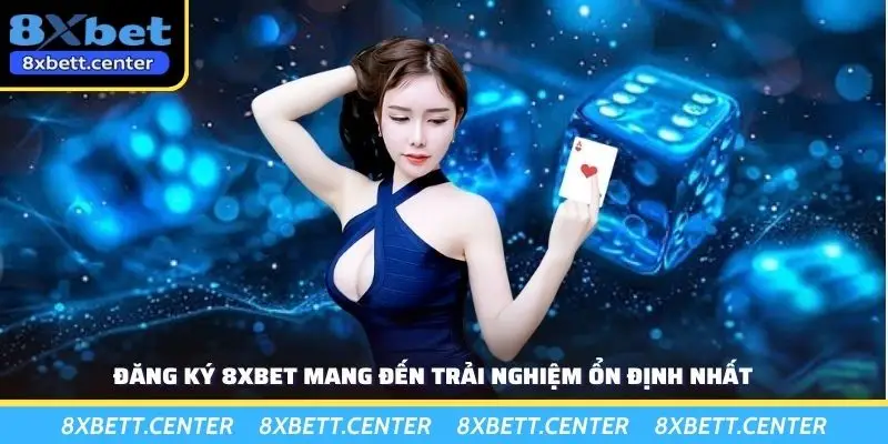 Đăng ký 8XBET mang đến trải nghiệm ổn định nhất