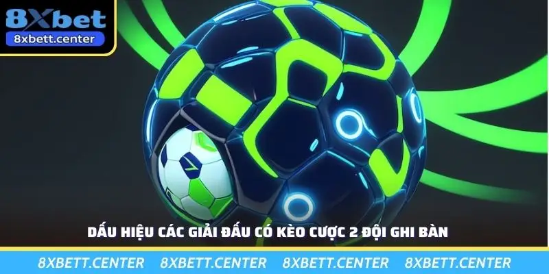 Dấu hiệu các giải đấu có kèo cược 2 đội ghi bàn