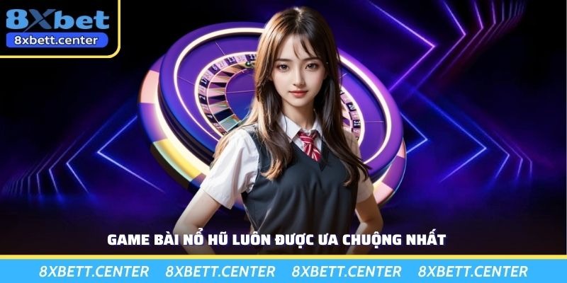 Game bài nổ hũ luôn được ưa chuộng nhất