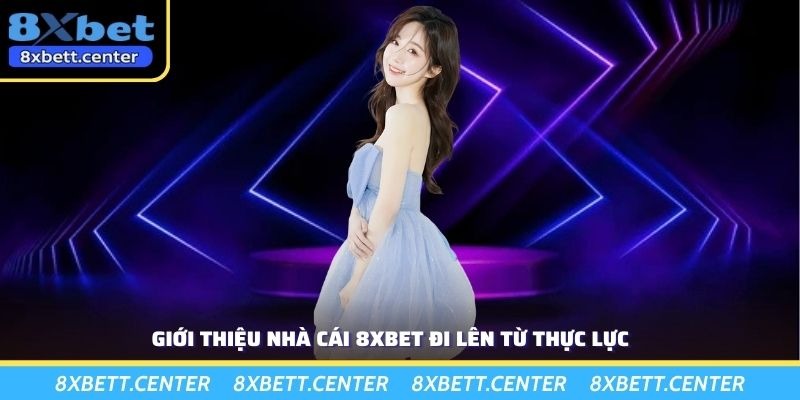 Giới thiệu nhà cái 8XBET đi lên từ thực lực