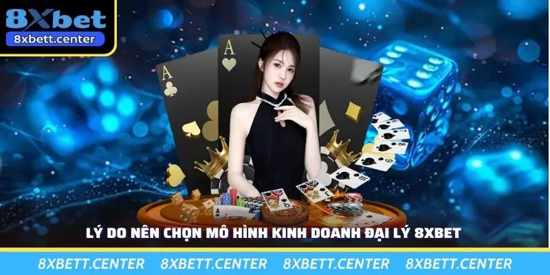 Lý do nên chọn mô hình kinh doanh đại lý 8XBET