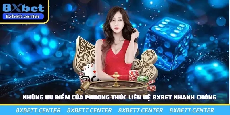 Những ưu điểm của phương thức liên hệ 8XBET nhanh chóng